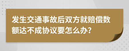 发生交通事故后双方就赔偿数额达不成协议要怎么办？