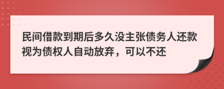 民间借款到期后多久没主张债务人还款视为债权人自动放弃，可以不还