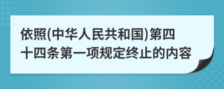 依照(中华人民共和国)第四十四条第一项规定终止的内容