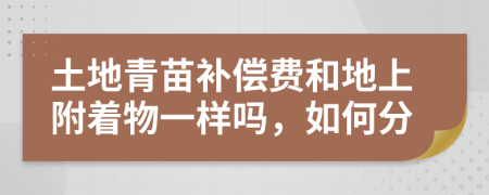 土地青苗补偿费和地上附着物一样吗，如何分