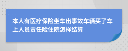 本人有医疗保险坐车出事故车辆买了车上人员责任险住院怎样结算