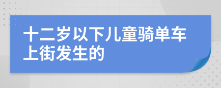 十二岁以下儿童骑单车上街发生的