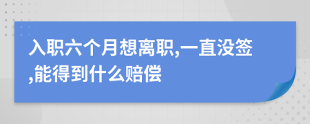 入职六个月想离职,一直没签,能得到什么赔偿