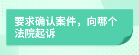 要求确认案件，向哪个法院起诉