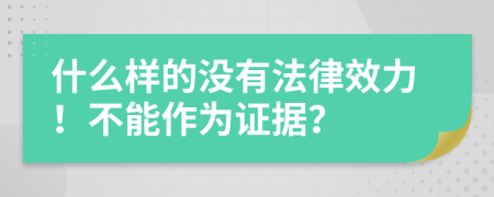 什么样的没有法律效力！不能作为证据？