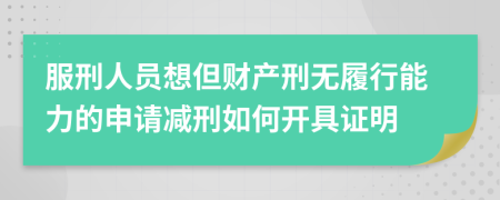 服刑人员想但财产刑无履行能力的申请减刑如何开具证明