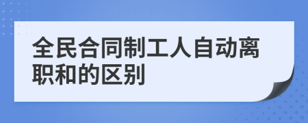 全民合同制工人自动离职和的区别