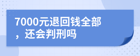 7000元退回钱全部，还会判刑吗