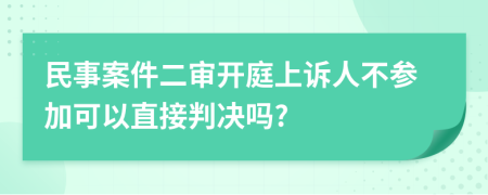 民事案件二审开庭上诉人不参加可以直接判决吗?