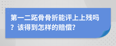 第一二跖骨骨折能评上上残吗？该得到怎样的赔偿？