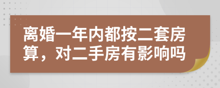 离婚一年内都按二套房算，对二手房有影响吗