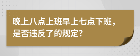 晚上八点上班早上七点下班，是否违反了的规定？