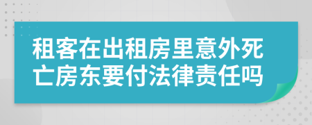 租客在出租房里意外死亡房东要付法律责任吗