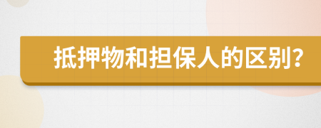 抵押物和担保人的区别？