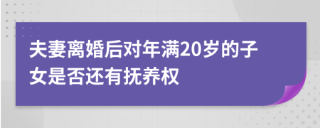 夫妻离婚后对年满20岁的子女是否还有抚养权