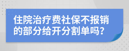 住院治疗费社保不报销的部分给开分割单吗？