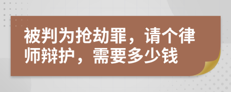 被判为抢劫罪，请个律师辩护，需要多少钱
