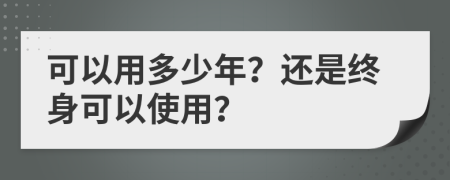 可以用多少年？还是终身可以使用？