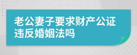 老公妻子要求财产公证违反婚姻法吗