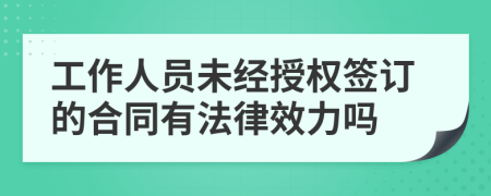 工作人员未经授权签订的合同有法律效力吗