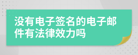 没有电子签名的电子邮件有法律效力吗