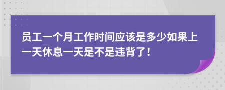 员工一个月工作时间应该是多少如果上一天休息一天是不是违背了！