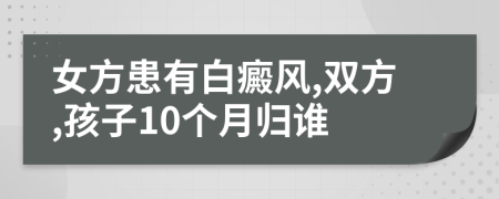 女方患有白癜风,双方,孩子10个月归谁