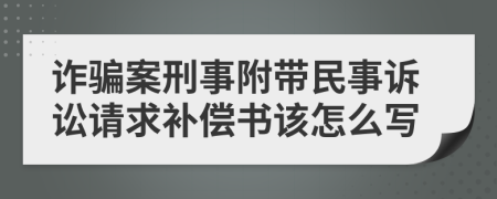 诈骗案刑事附带民事诉讼请求补偿书该怎么写