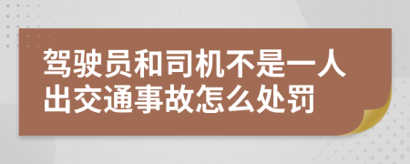 驾驶员和司机不是一人出交通事故怎么处罚