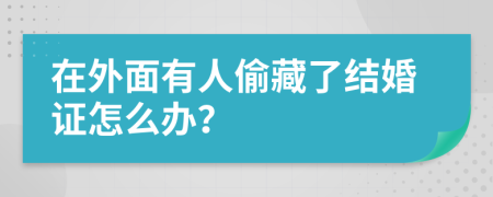 在外面有人偷藏了结婚证怎么办？