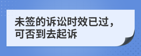 未签的诉讼时效已过，可否到去起诉