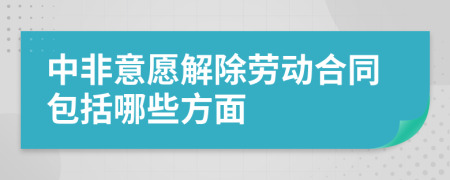 中非意愿解除劳动合同包括哪些方面