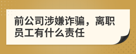 前公司涉嫌诈骗，离职员工有什么责任