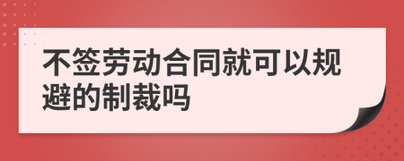 不签劳动合同就可以规避的制裁吗