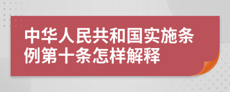 中华人民共和国实施条例第十条怎样解释