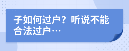 子如何过户？听说不能合法过户…