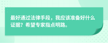 最好通过法律手段，我应该准备好什么证据？希望专家指点明路。