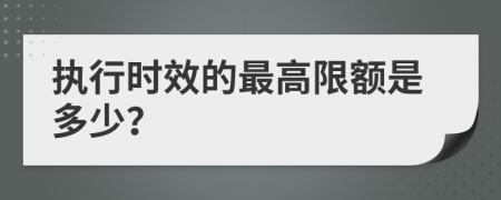 执行时效的最高限额是多少？