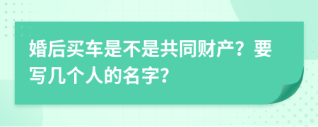 婚后买车是不是共同财产？要写几个人的名字？