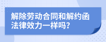 解除劳动合同和解约函法律效力一样吗？