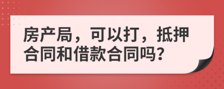 房产局，可以打，抵押合同和借款合同吗？