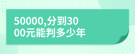 50000,分到3000元能判多少年