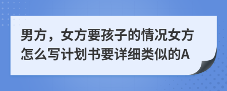 男方，女方要孩子的情况女方怎么写计划书要详细类似的A