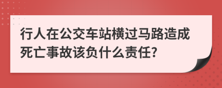 行人在公交车站横过马路造成死亡事故该负什么责任?