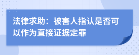 法律求助：被害人指认是否可以作为直接证据定罪