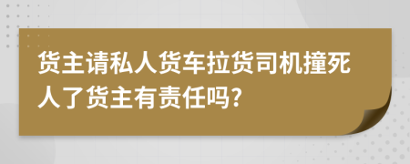 货主请私人货车拉货司机撞死人了货主有责任吗?