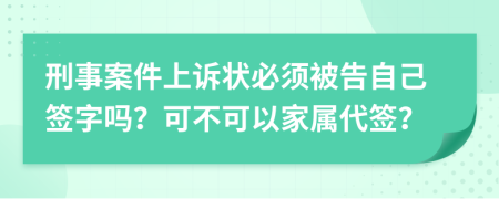 刑事案件上诉状必须被告自己签字吗？可不可以家属代签？