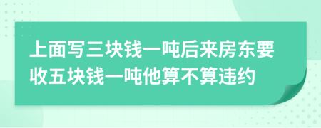 上面写三块钱一吨后来房东要收五块钱一吨他算不算违约