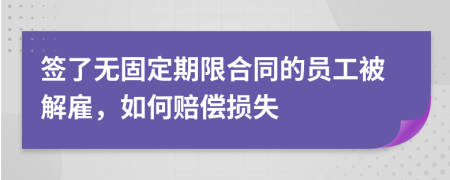 签了无固定期限合同的员工被解雇，如何赔偿损失