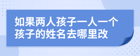 如果两人孩子一人一个孩子的姓名去哪里改